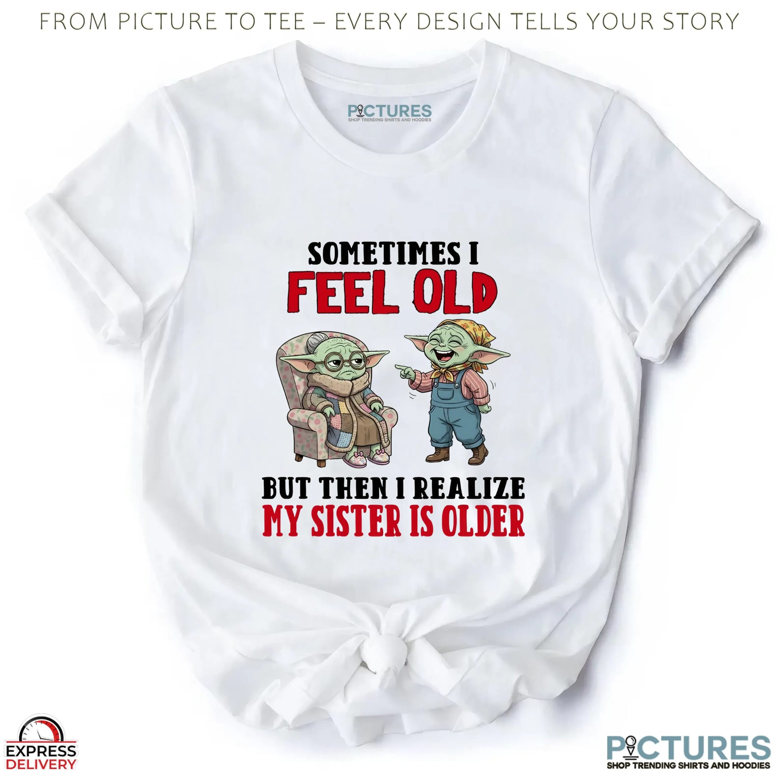 Baby Yoda Sometimes I Feel Old But Then I Realize My Sister Is Older T Shirt