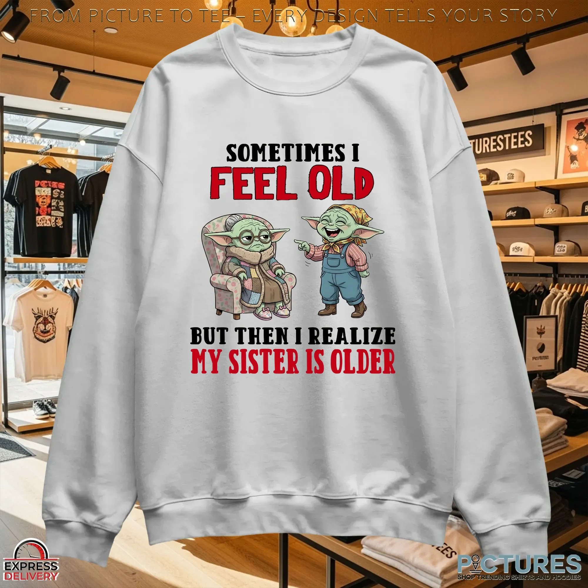 Baby Yoda Sometimes I Feel Old But Then I Realize My Sister Is Older T Shirt