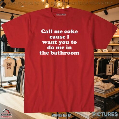 Call Me Coke Cause I Want You To Do Me In The Bathroom Dark Humor T Shirt