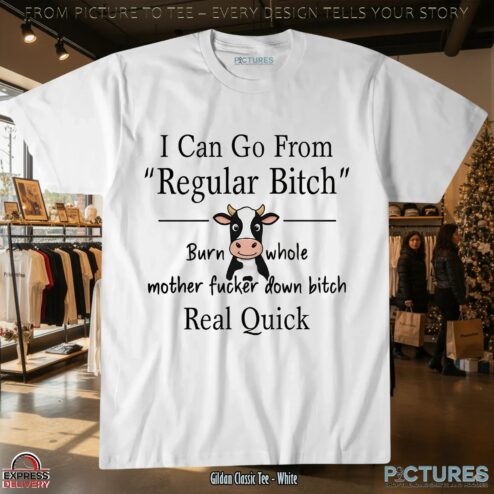 Cow I Can Go From Regular Bitch Burn Whole Mother Fucker Down Bitch Real Quick Meme T Shirt