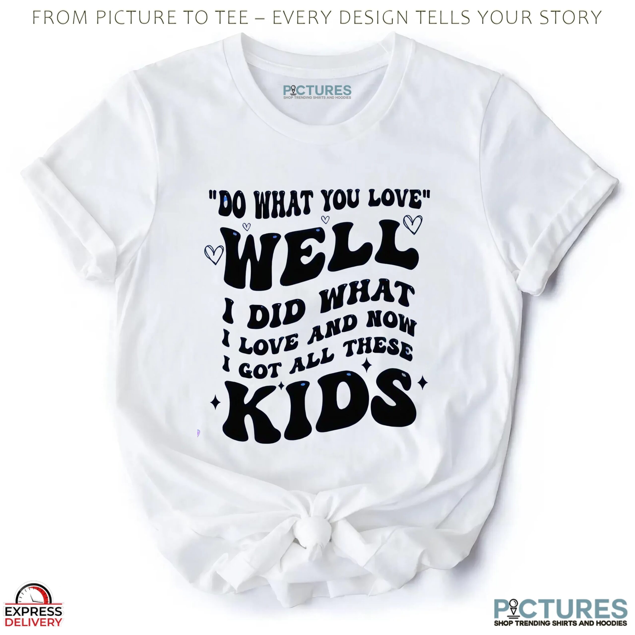 Do What You Love Well I Did What I Love And Now I Got All These Kids T Shirt