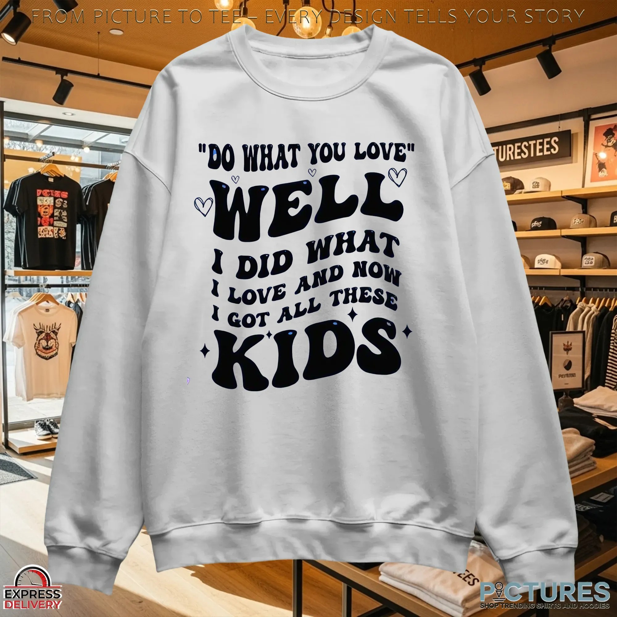 Do What You Love Well I Did What I Love And Now I Got All These Kids T Shirt