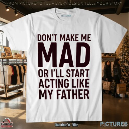 Don't Make Με Mad Or I'll Start Acting Like My Father T Shirt