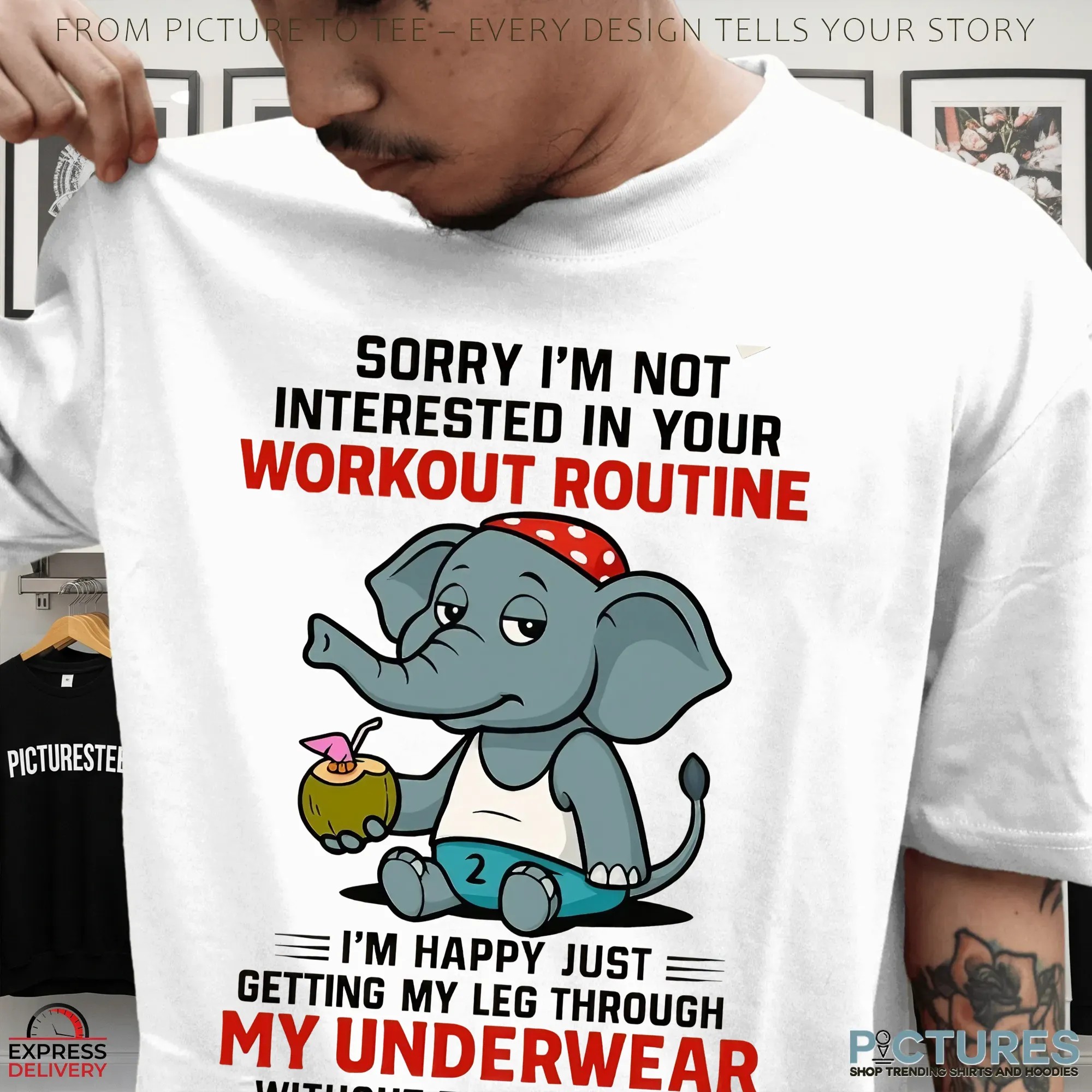 Elephant Sorry I'm Not Interested In Your Workout Routine I'm Happy Just Getting My Leg Through My Underwear Without Falling Down T Shirt Elephant Sorry I'm Not Interested In Your Workout Routine I'm Happy Just Getting My Leg Through My Underwear Without Falling Down T Shirt