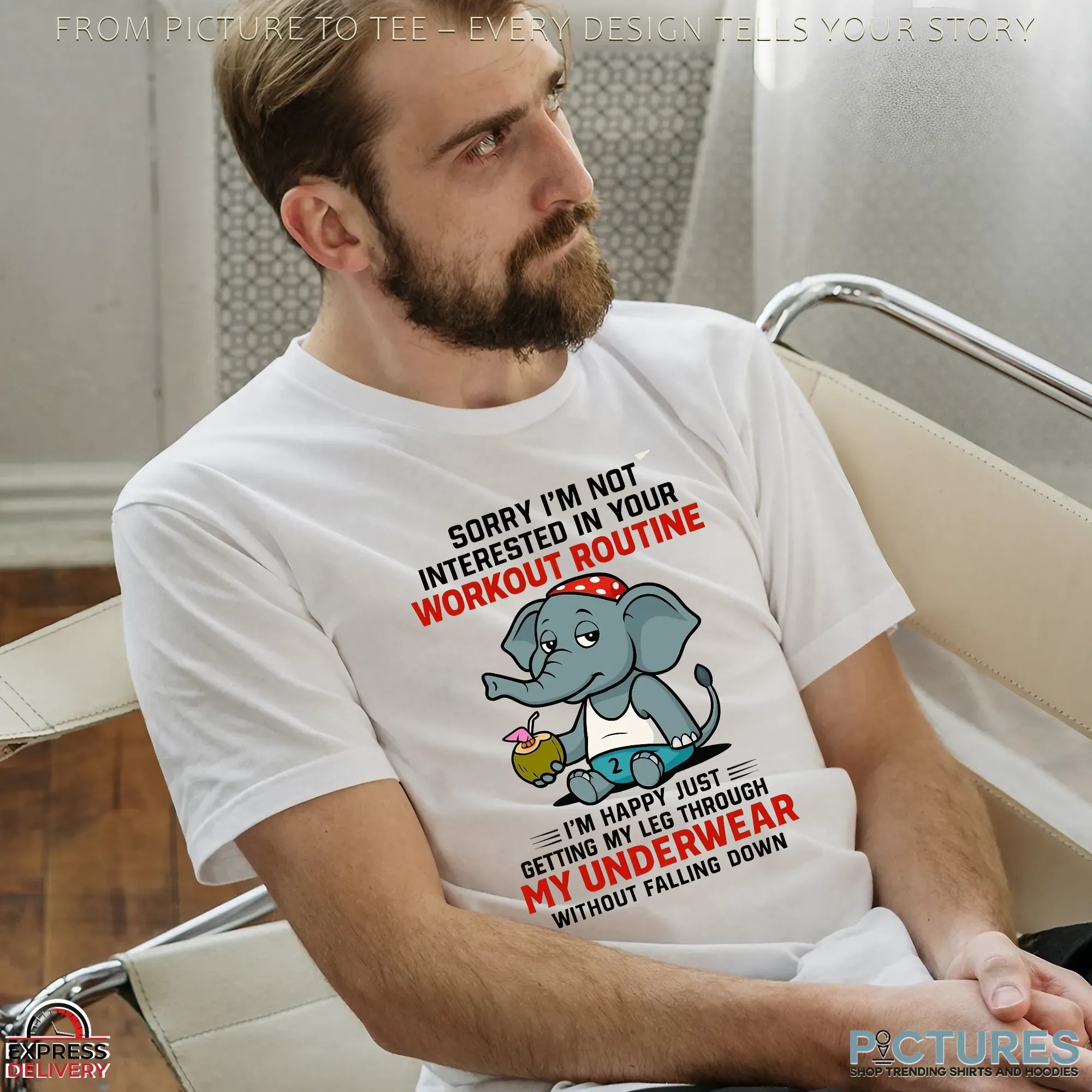 Elephant Sorry I'm Not Interested In Your Workout Routine I'm Happy Just Getting My Leg Through My Underwear Without Falling Down T Shirt Elephant Sorry I'm Not Interested In Your Workout Routine I'm Happy Just Getting My Leg Through My Underwear Without Falling Down T Shirt