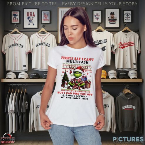 Grinch People Say I Can't Multitask But I Can Piss You Off And Amuse Myself At The Same Time Christmas T Shirt