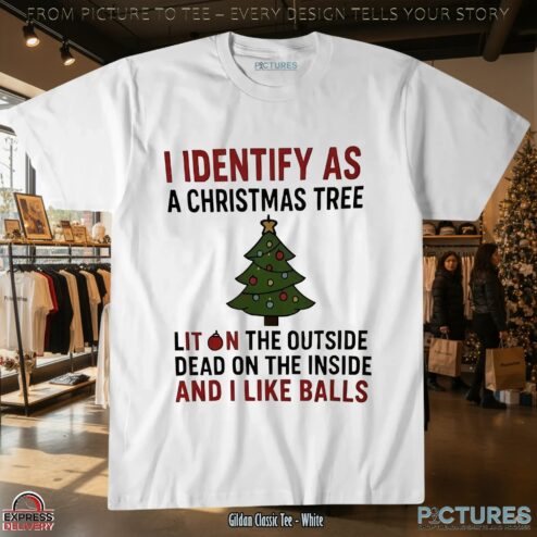 I Identify As A Christmas Tree Lit On The Outside Dead On The Inside And I Like Balls T Shirt