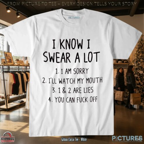 I Know I Swear A Lot 1. I Am Sorry 2. I'll Watch My Mouth 3. 1 & 2 Are Lies 4. You Can Fuck Off T Shirt