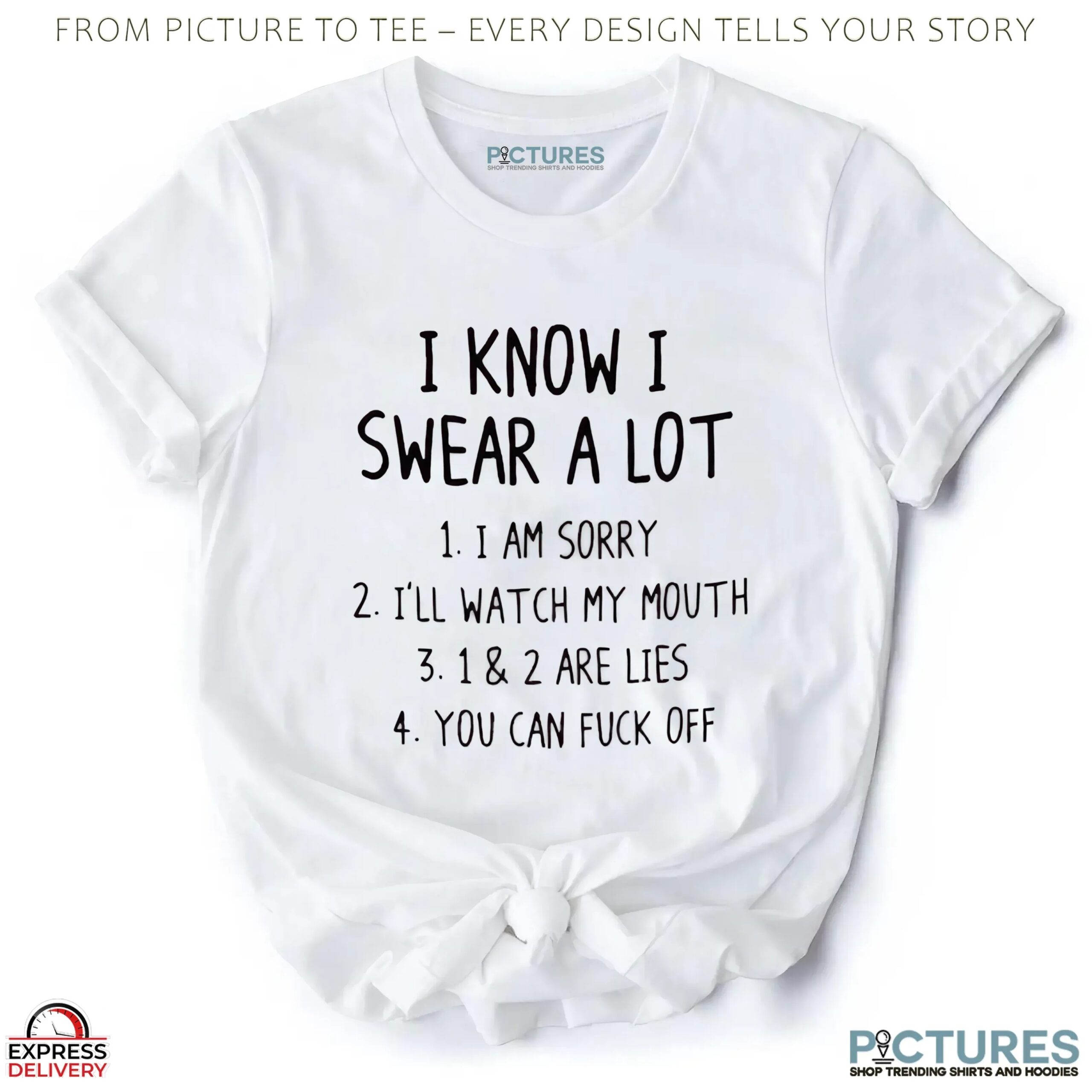 I Know I Swear A Lot 1. I Am Sorry 2. I'll Watch My Mouth 3. 1 & 2 Are Lies 4. You Can Fuck Off T Shirt