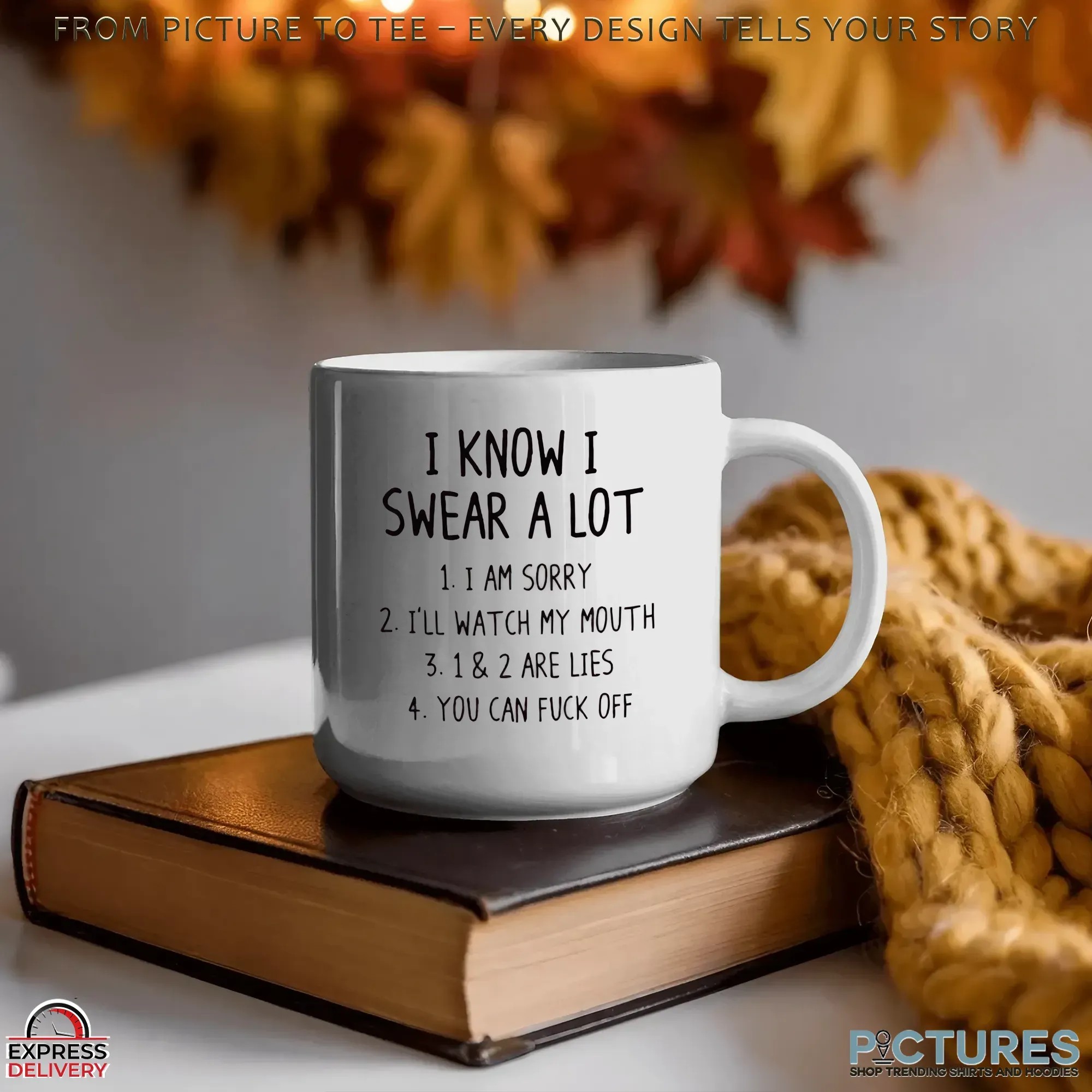 I Know I Swear A Lot 1. I Am Sorry 2. I'll Watch My Mouth 3. 1 & 2 Are Lies 4. You Can Fuck Off T Shirt