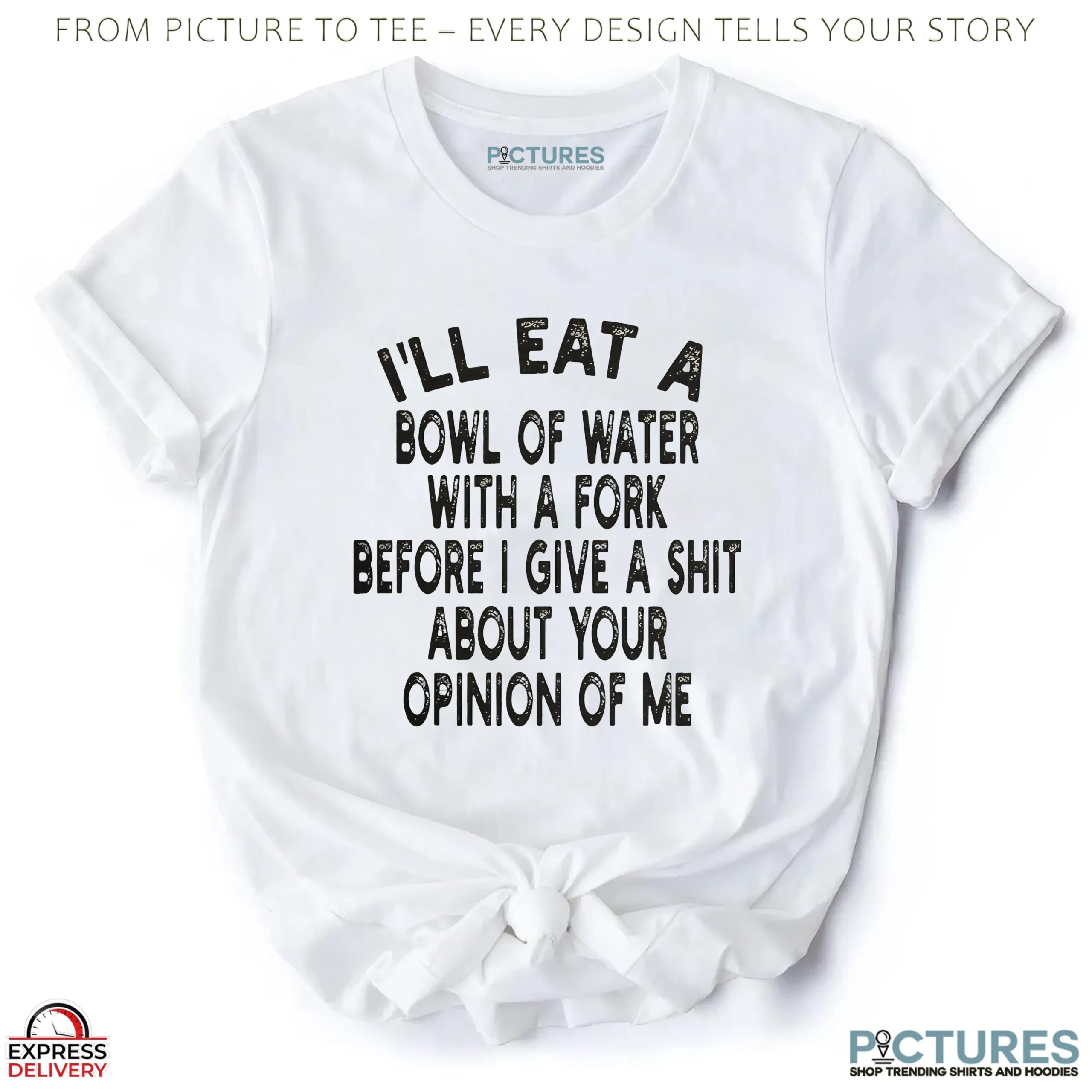 I'll Eat A Bowl Of Water With A Fork Before I Give A Shit About Your Opinion Of Me Meme T Shirt