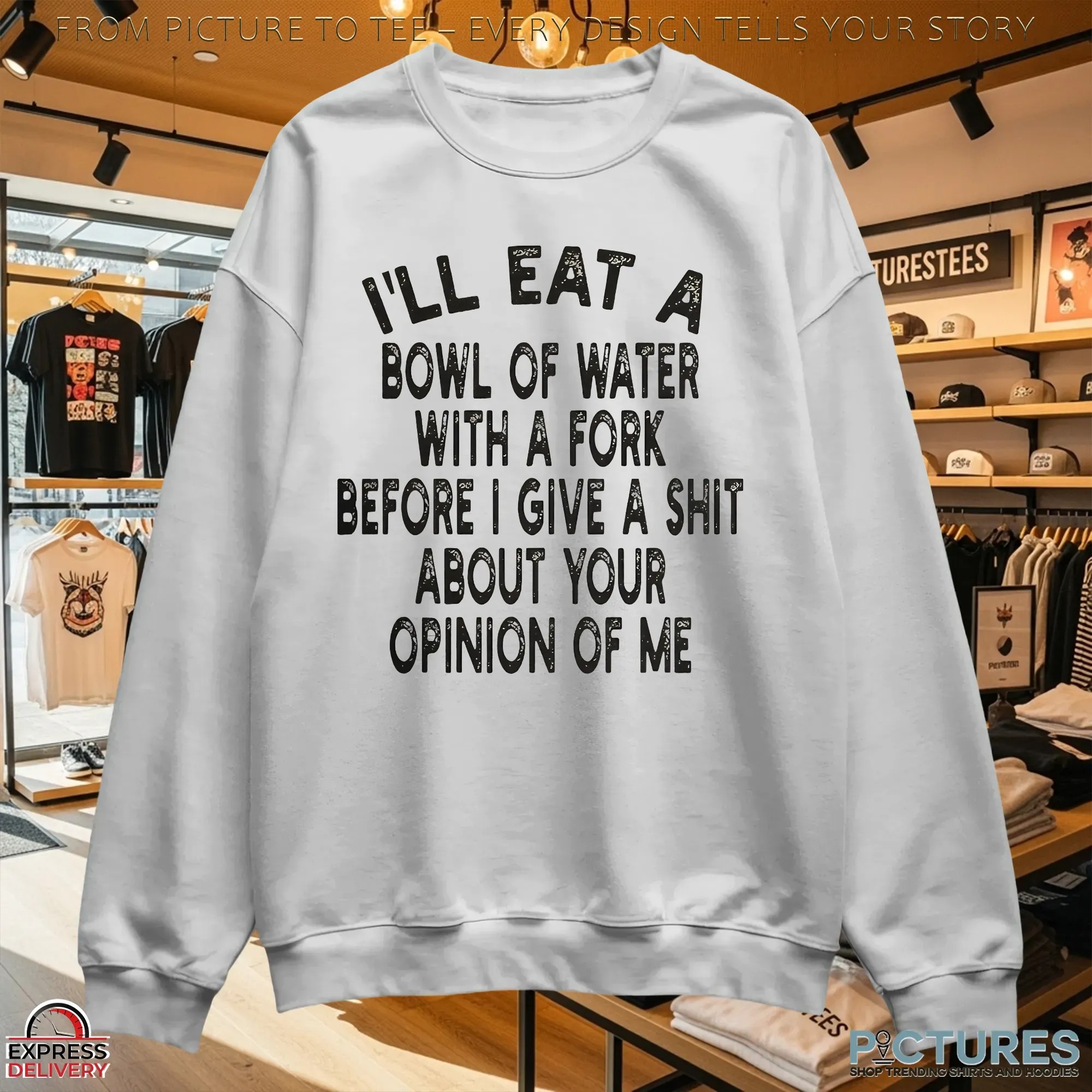 I'll Eat A Bowl Of Water With A Fork Before I Give A Shit About Your Opinion Of Me Meme T Shirt