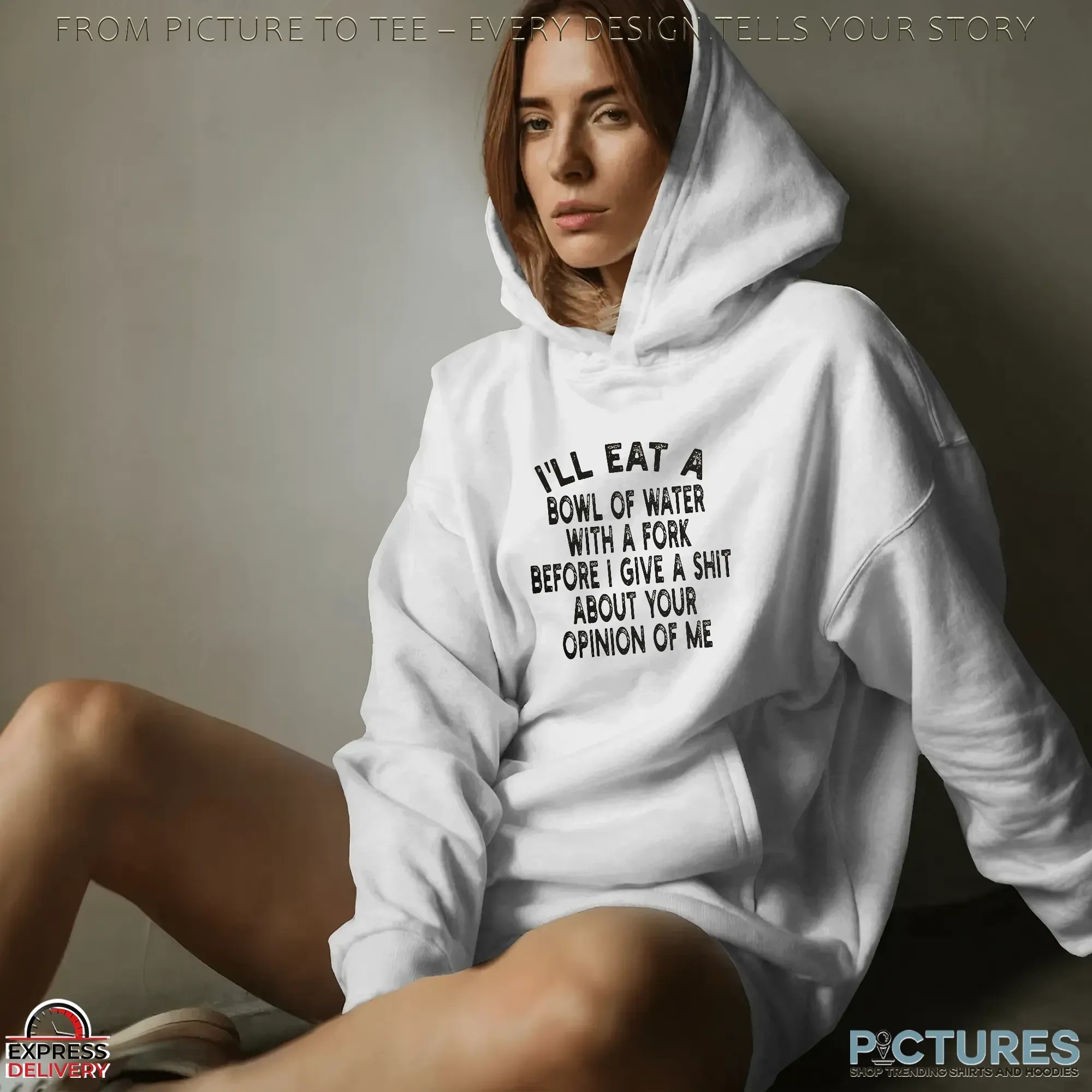 I'll Eat A Bowl Of Water With A Fork Before I Give A Shit About Your Opinion Of Me Meme T Shirt