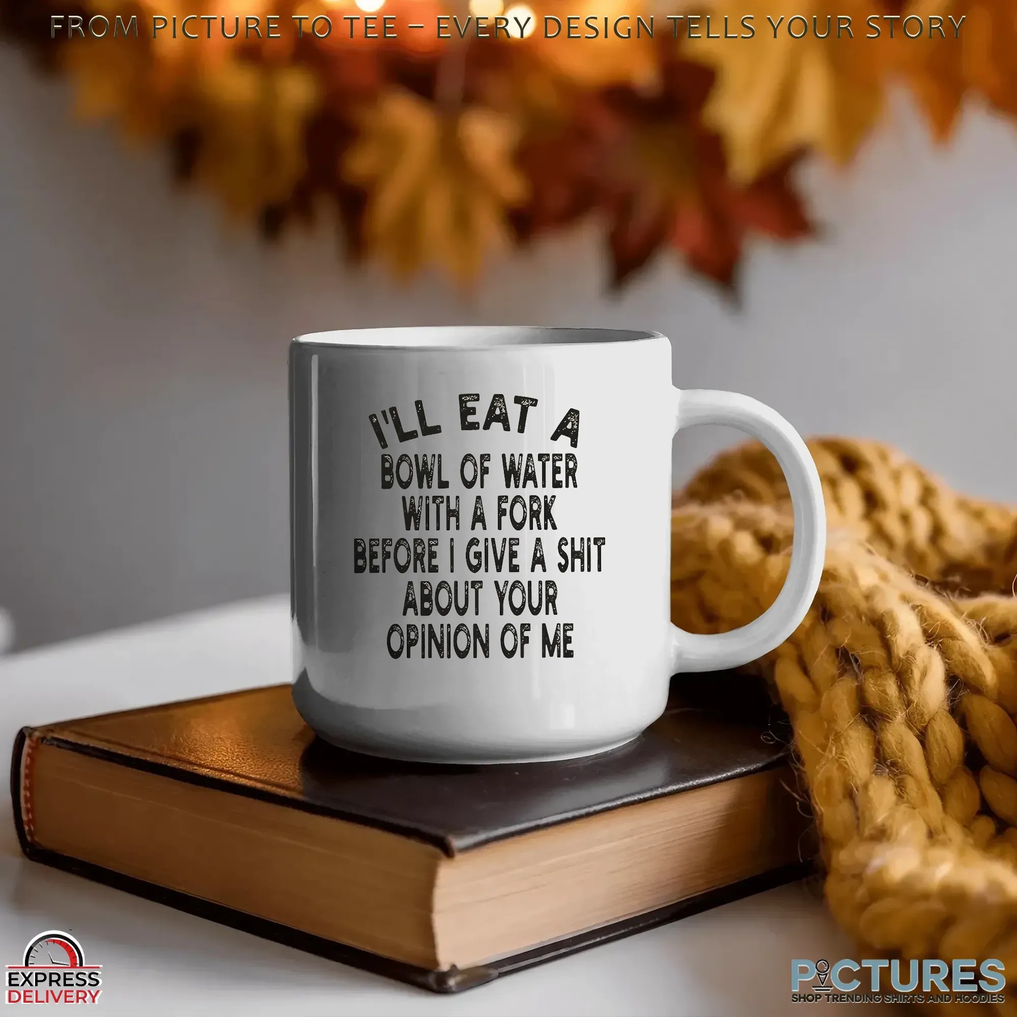 I'll Eat A Bowl Of Water With A Fork Before I Give A Shit About Your Opinion Of Me Meme T Shirt