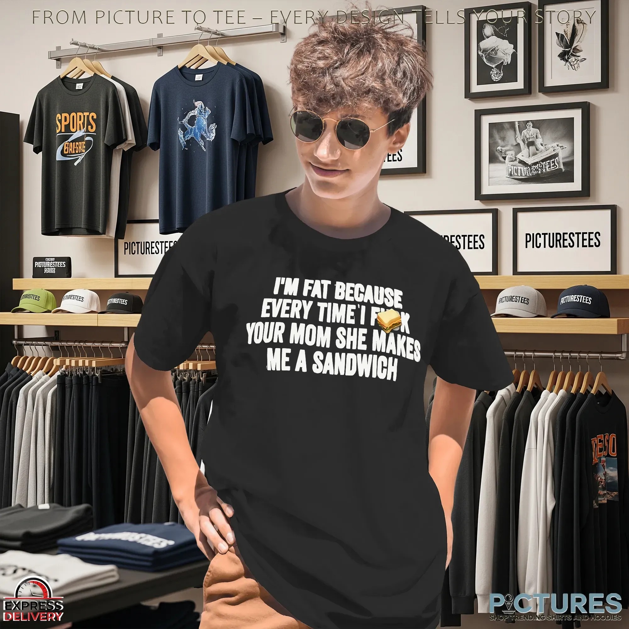 I'm Fat Because Every Time I Fuck Your Mom She Makes Me A Sandwich T Shirt
