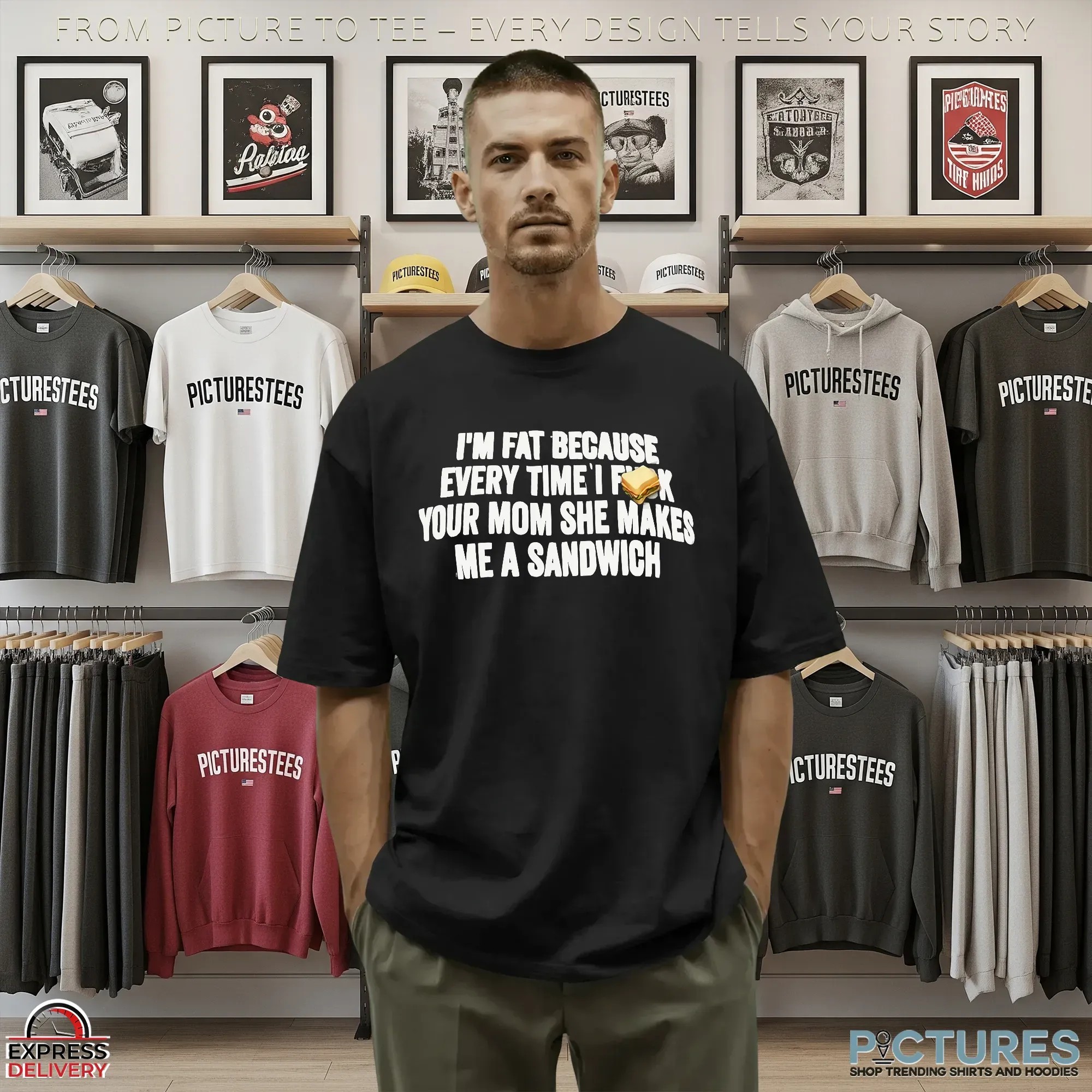 I'm Fat Because Every Time I Fuck Your Mom She Makes Me A Sandwich T Shirt