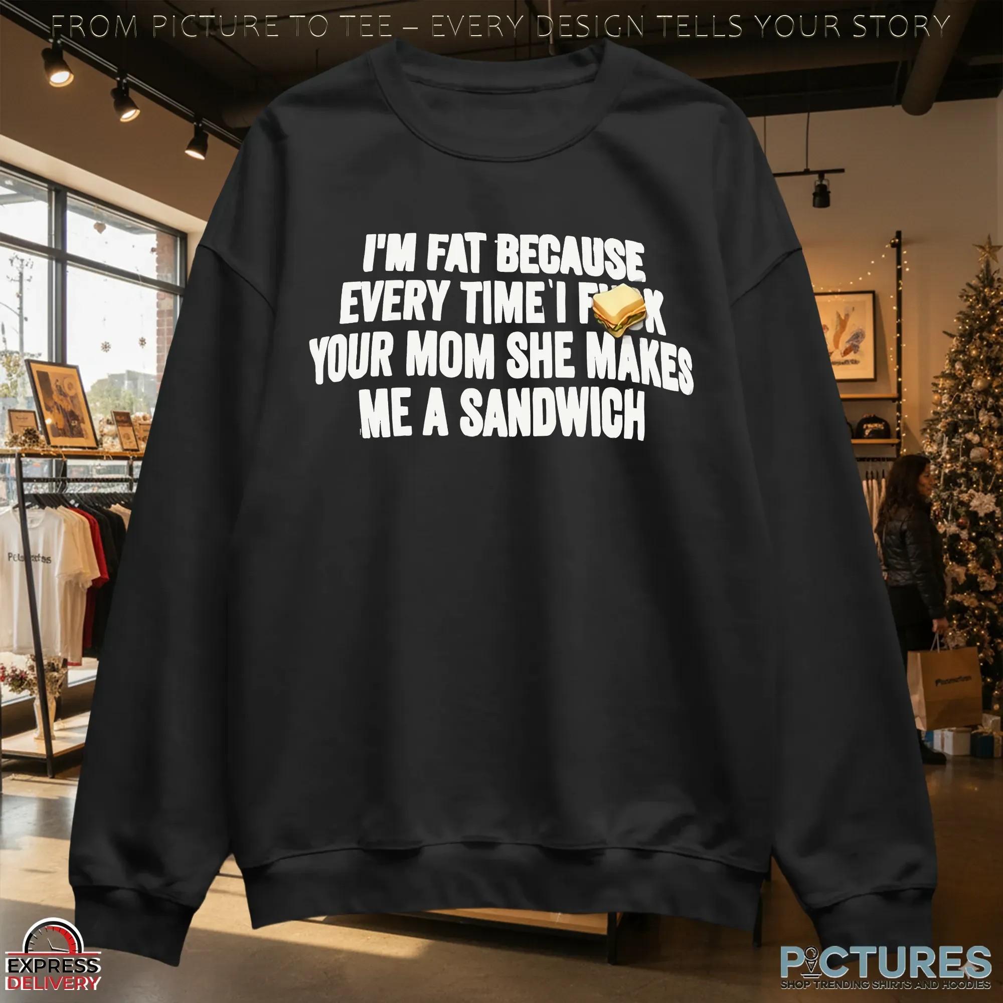 I'm Fat Because Every Time I Fuck Your Mom She Makes Me A Sandwich T Shirt
