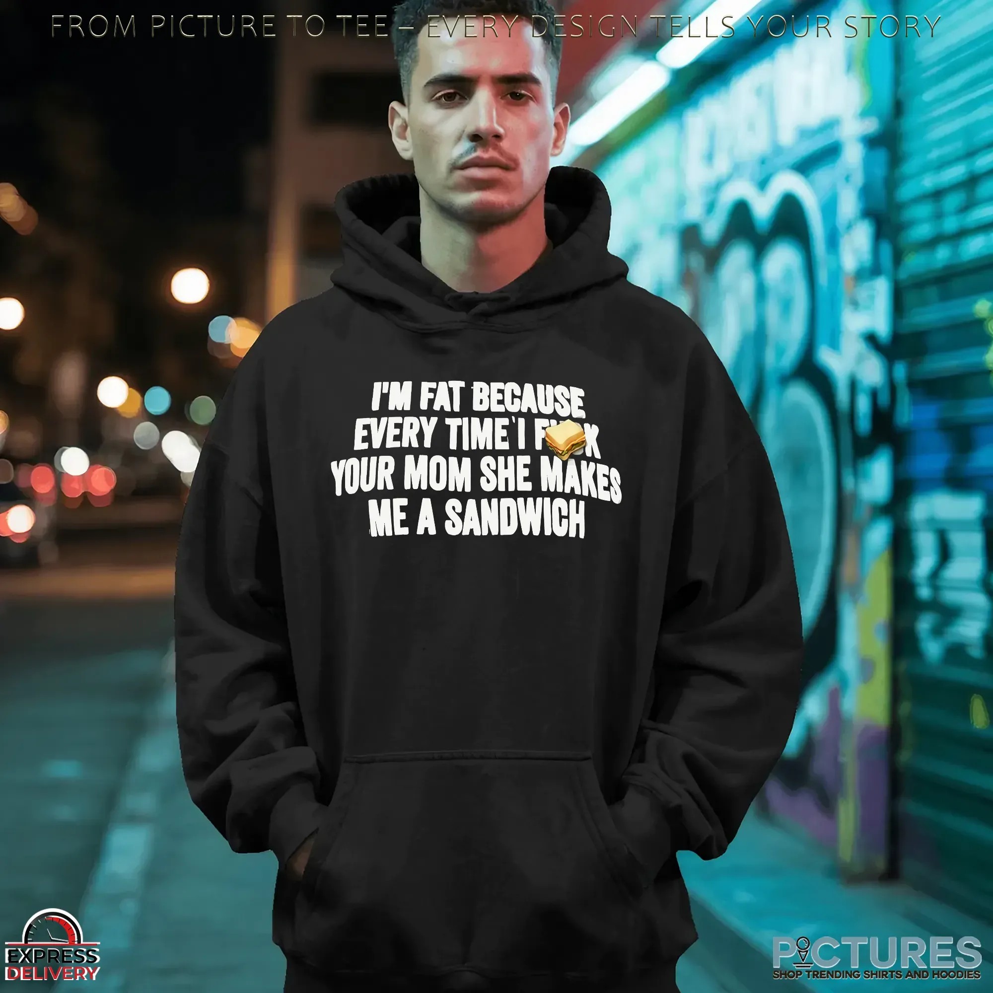 I'm Fat Because Every Time I Fuck Your Mom She Makes Me A Sandwich T Shirt