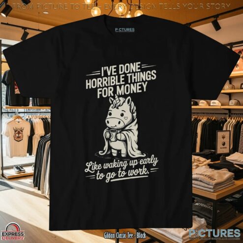 I've Done Horrible Things For Money Like Waking Up Early To Go To Work Unicorn T Shirt