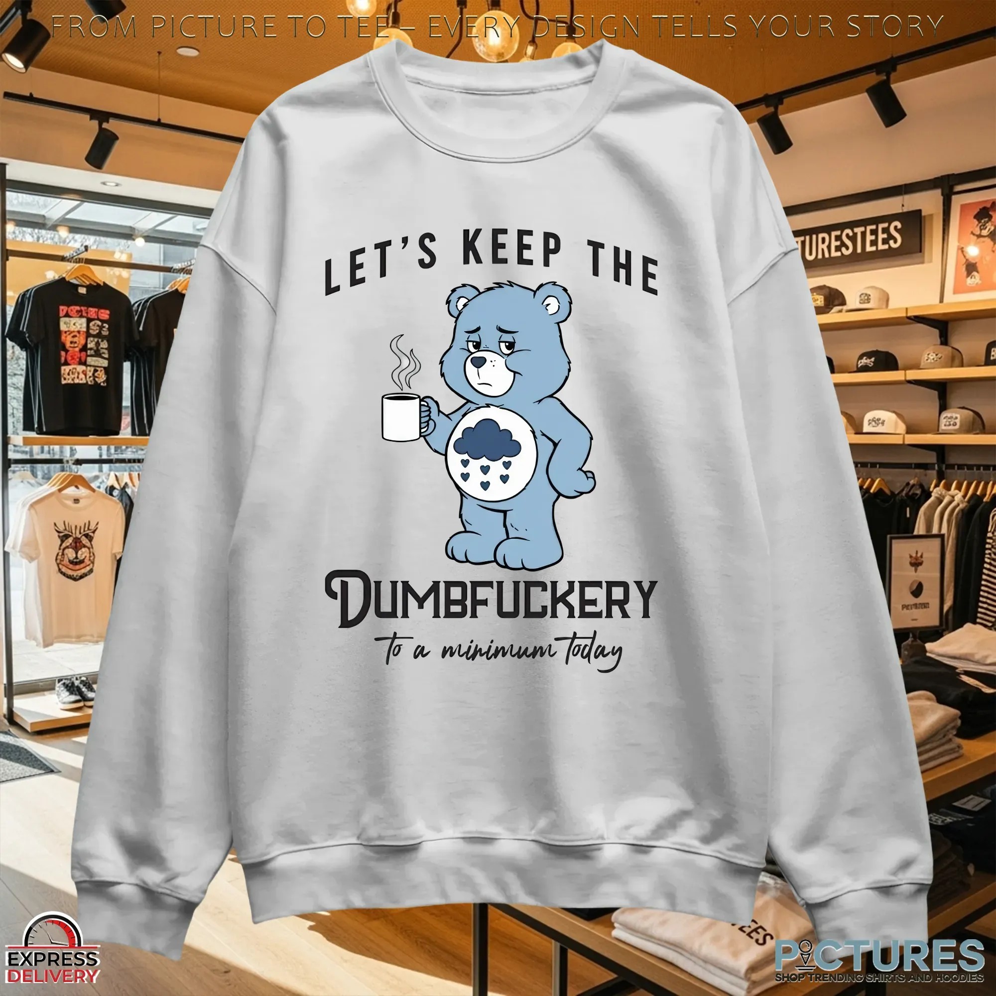 Let's Keep The Dumbfuckery To A Minimum Today Bear T Shirt