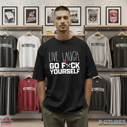 Live, Laugh Go Fxck Yourself T Shirt