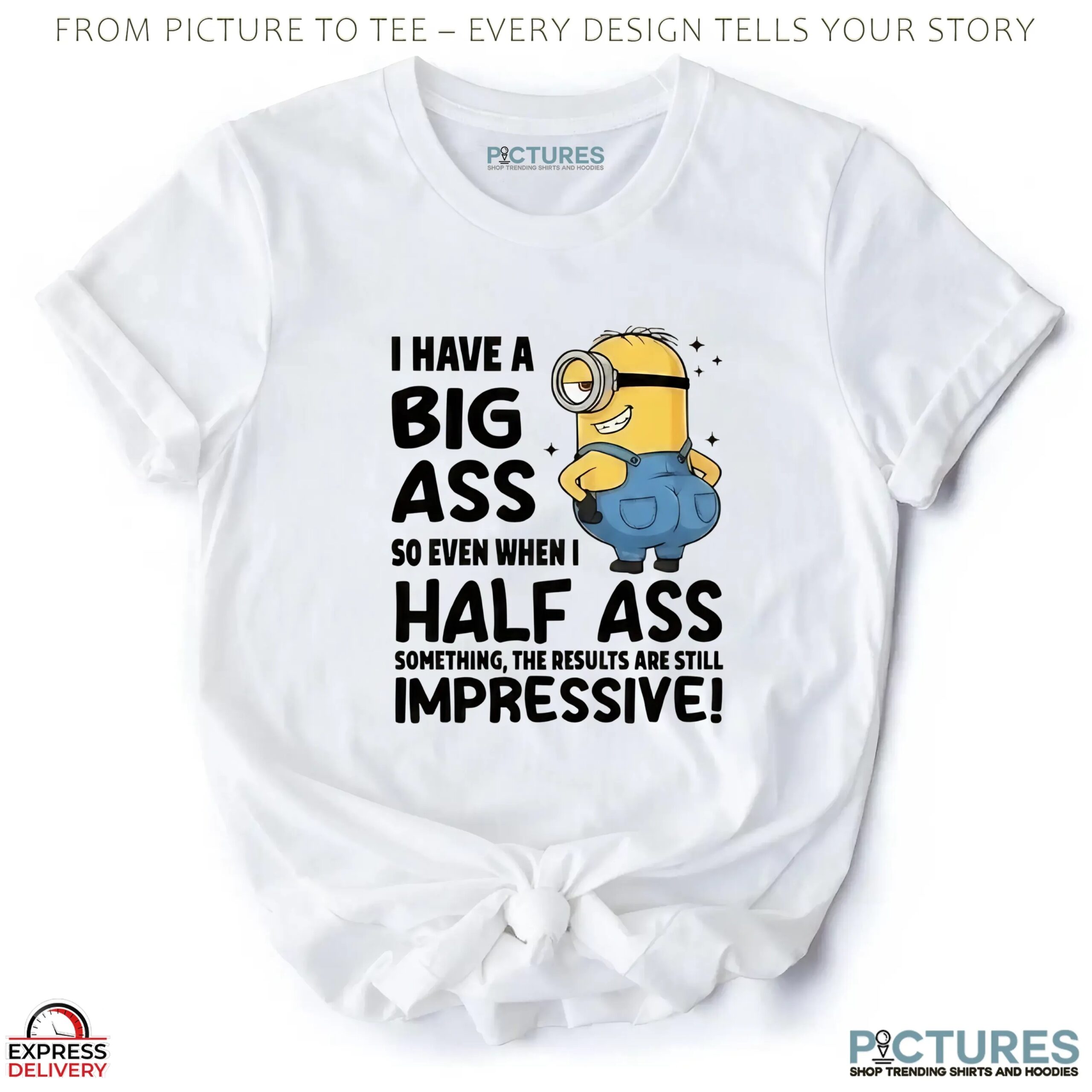 Minion I Have A Big Ass So Even When I Half Ass Something The Results Are Still Impressive T Shirt