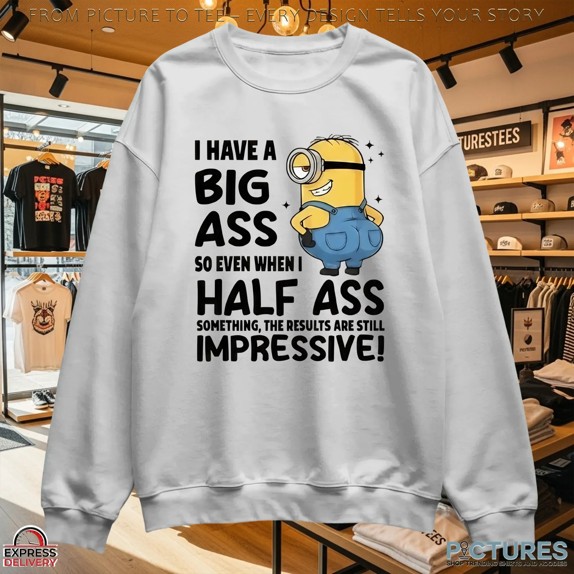 Minion I Have A Big Ass So Even When I Half Ass Something The Results Are Still Impressive T Shirt