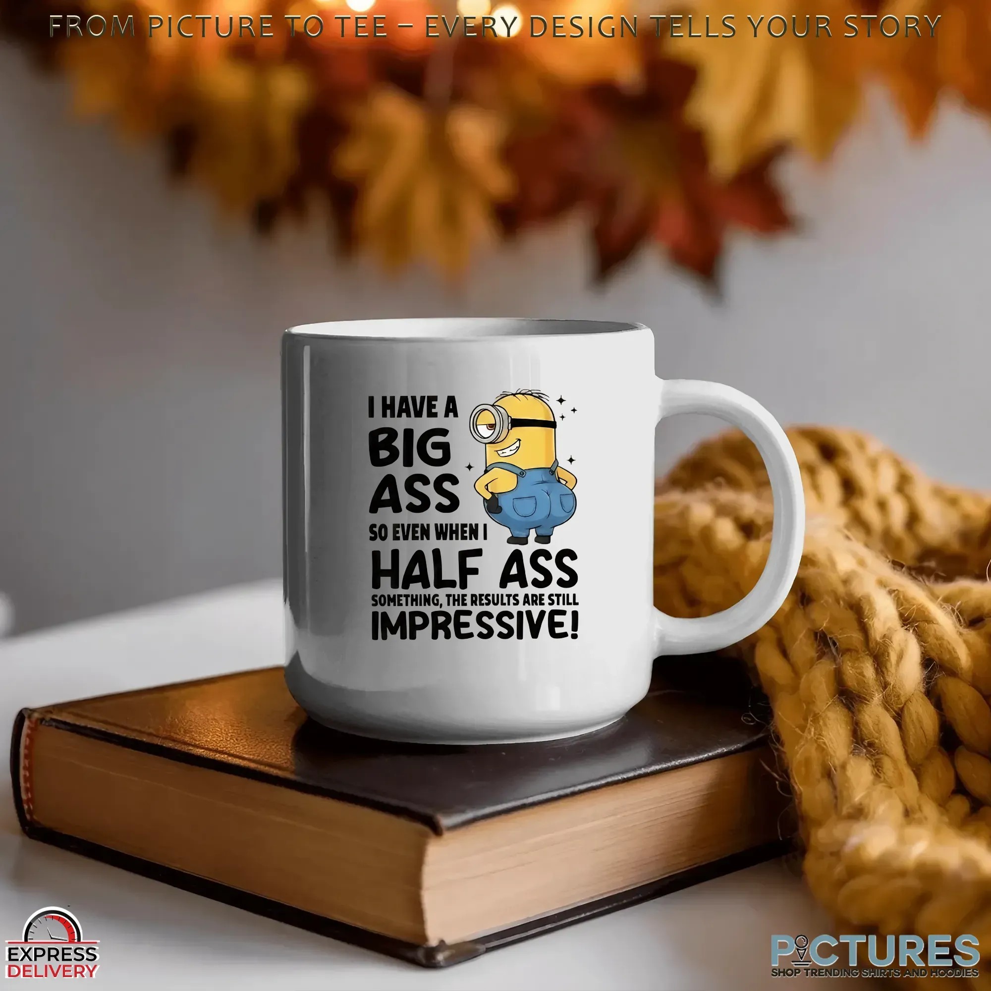 Minion I Have A Big Ass So Even When I Half Ass Something The Results Are Still Impressive T Shirt