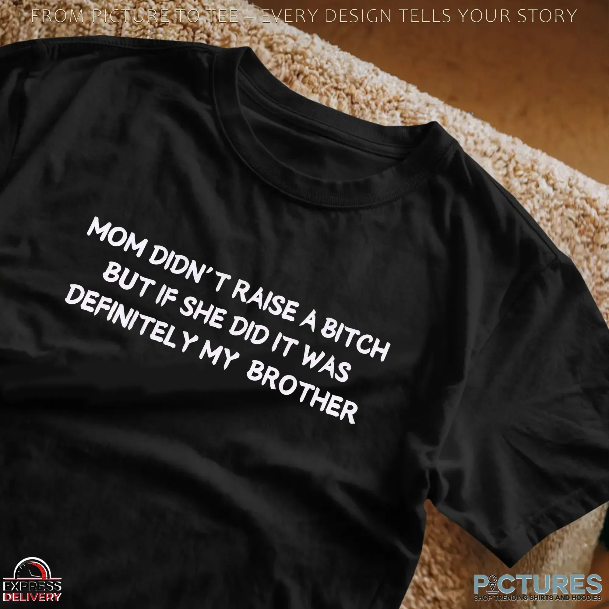 Mom Didn't Raise A Bitch But If She Did It Was Definitely My Brother Meme T Shirt