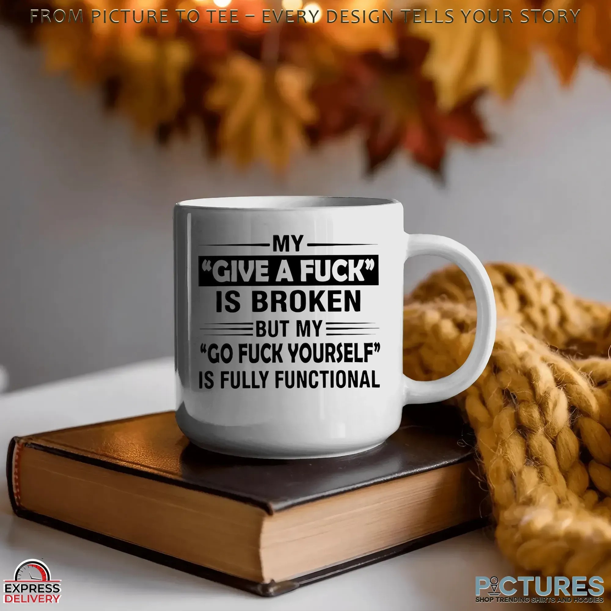 My Give A Fuck Is Broken But My Go Fuck Yourself Is Fully Functional Statement T Shirt