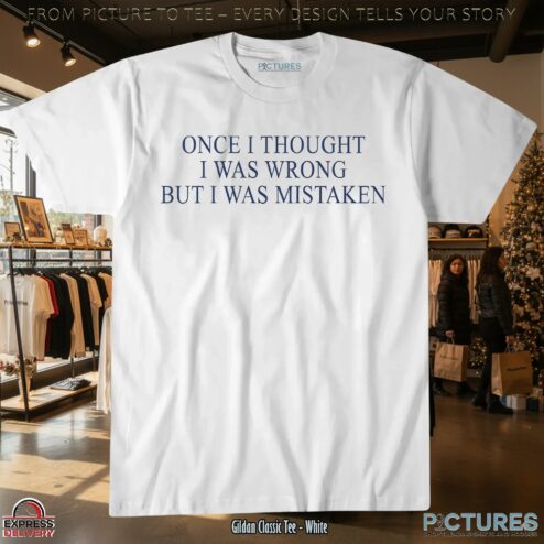 Once I Thought I Was Wrong But I Was Mistaken T Shirt