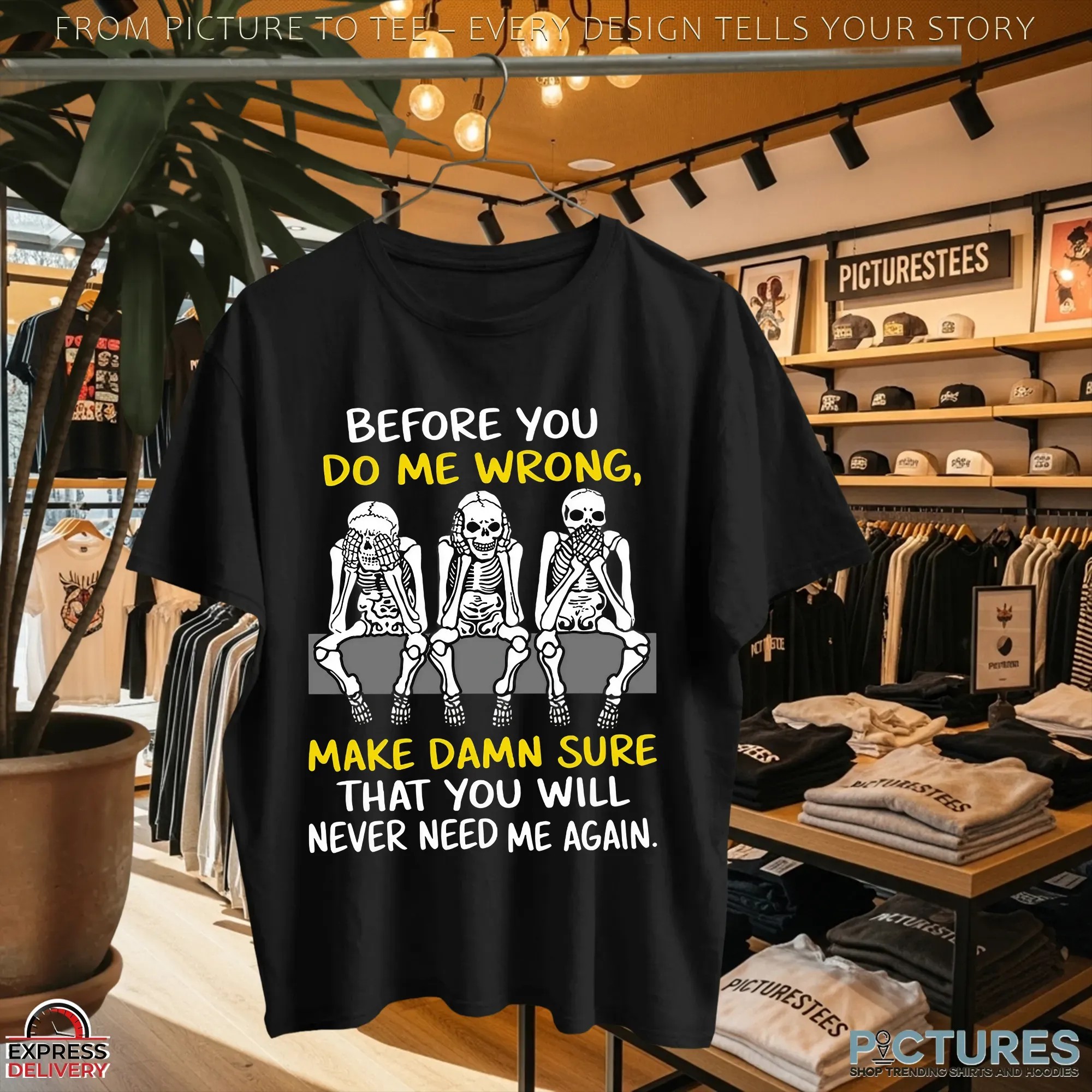 Skeletons Before You Do Me Wrong, Make Damn Sure That You Will Never Need Me Again T Shirt