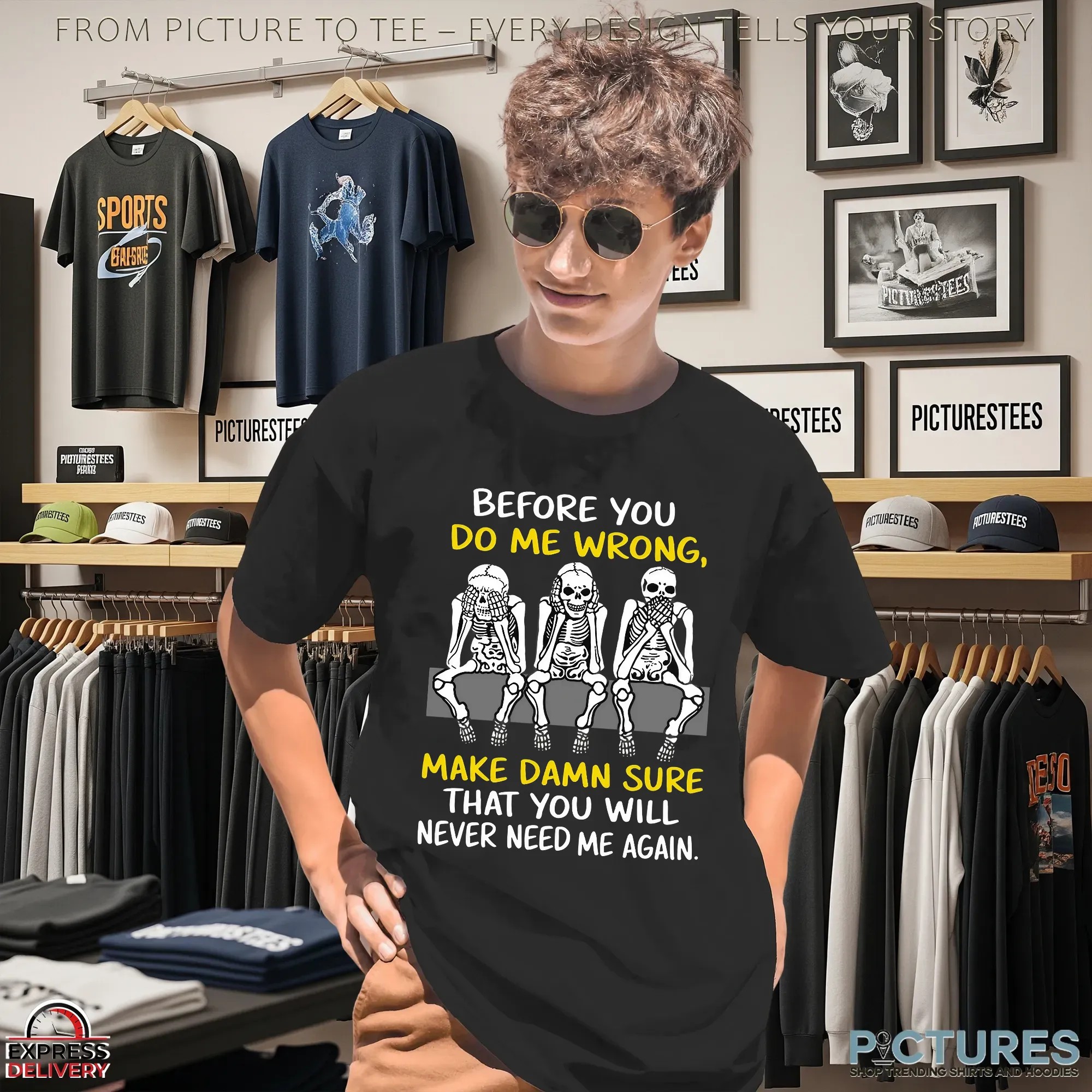 Skeletons Before You Do Me Wrong, Make Damn Sure That You Will Never Need Me Again T Shirt