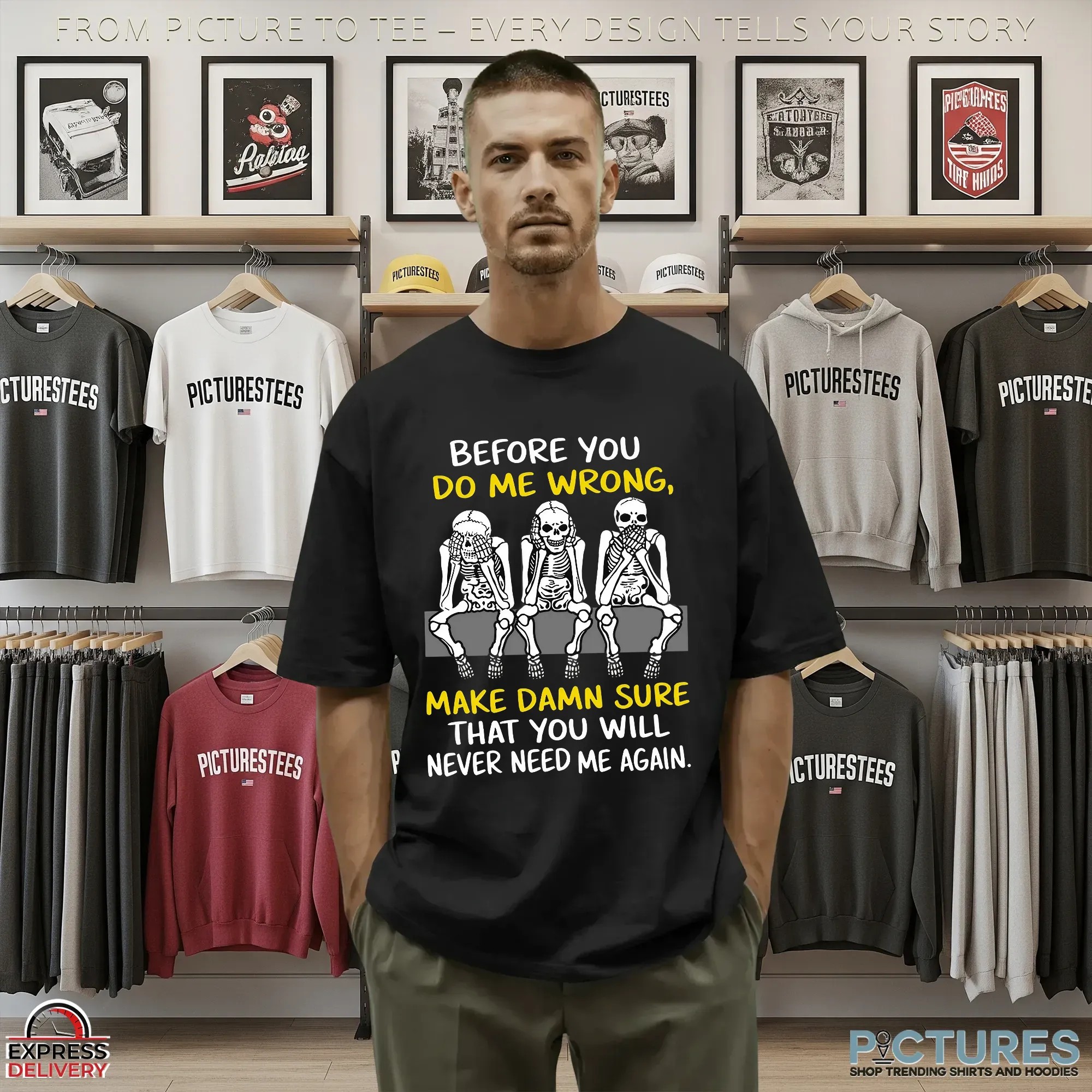 Skeletons Before You Do Me Wrong, Make Damn Sure That You Will Never Need Me Again T Shirt