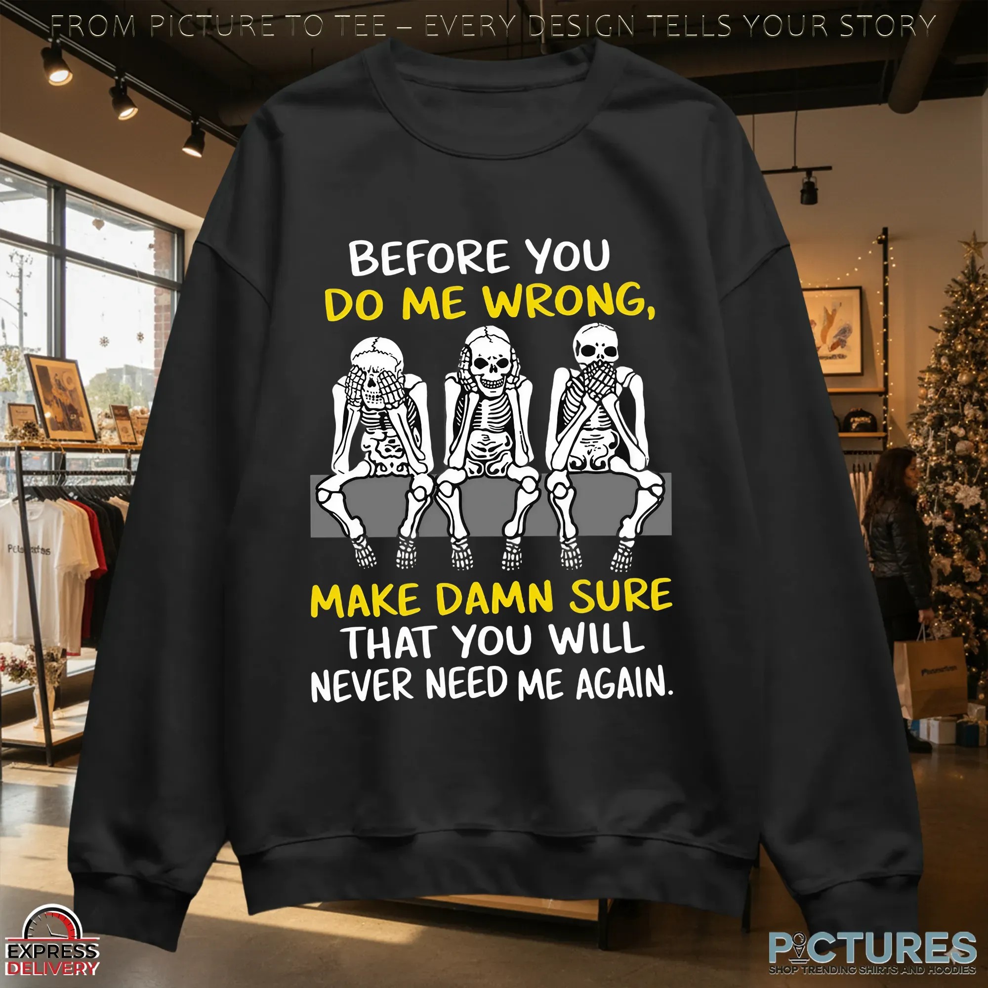 Skeletons Before You Do Me Wrong, Make Damn Sure That You Will Never Need Me Again T Shirt