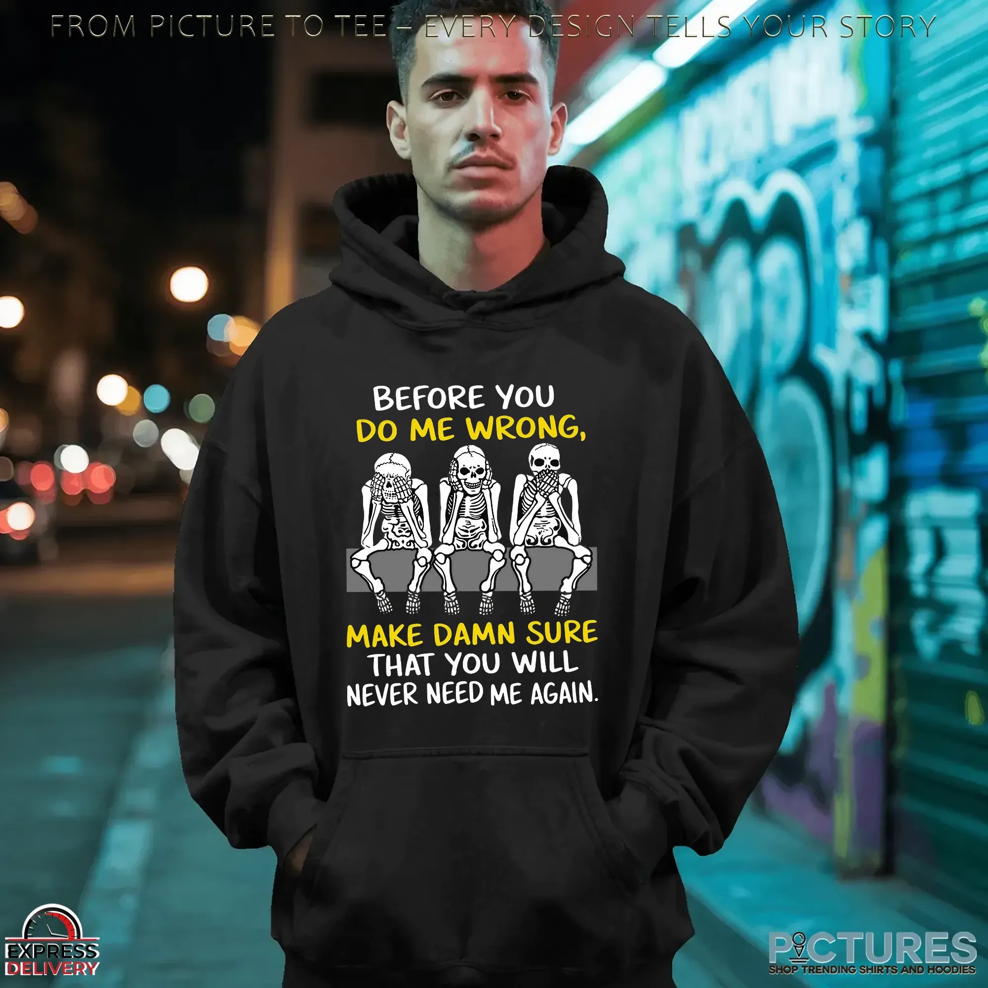 Skeletons Before You Do Me Wrong, Make Damn Sure That You Will Never Need Me Again T Shirt