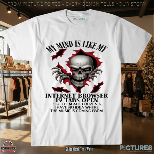 Skull My Mind Is Like My Internet Browser 19 Tabs Open 3 Of Them Are Frozen and I Have No Idea Where The Music Is Coming From T Shirt