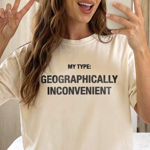 My Type Geographically Inconvenient Tee Funny Long Distance Relationship Shirt Sarcastic Dating Graphic T-Shirt