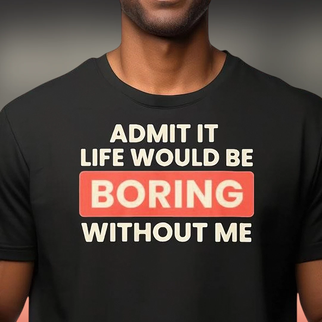 Admit It Life Would Be Boring Without Me Tee, Funny Sarcastic Slogan Graphic T-Shirt, Retro Humor Gift for Friends
