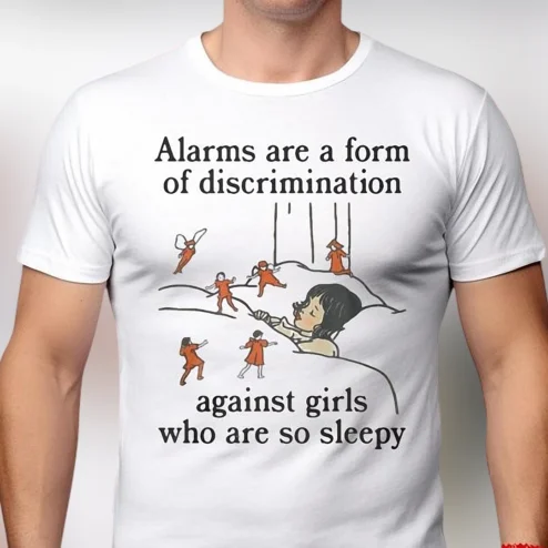 Alarms Are a Form of Discrimination Against Girls Who Are So Sleepy Tee Funny Graphic T-Shirt