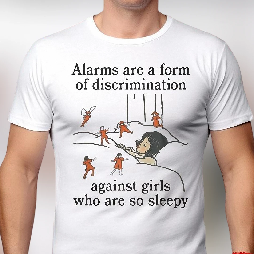 Alarms Are a Form of Discrimination Against Girls Who Are So Sleepy Tee Funny Graphic T-Shirt
