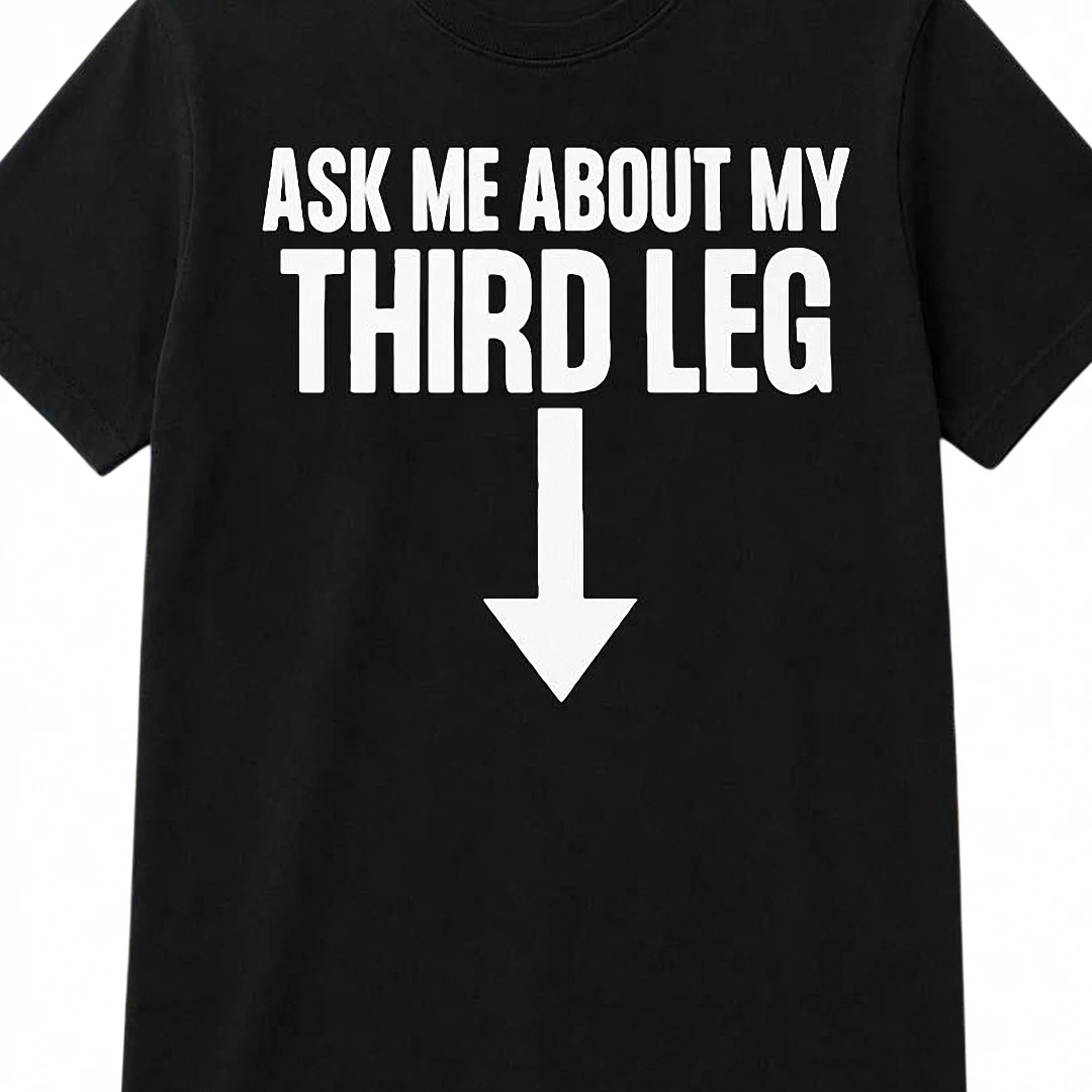 Ask Me About My Third Leg Tee Funny Sarcastic Adult Humor Graphic T-Shirt Novelty Gag Gift