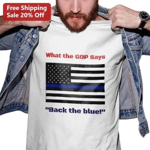 Back the Blue What the GOP Says Tee Patriotic Thin Blue Line Flag Political Gift for GOP Supporters
