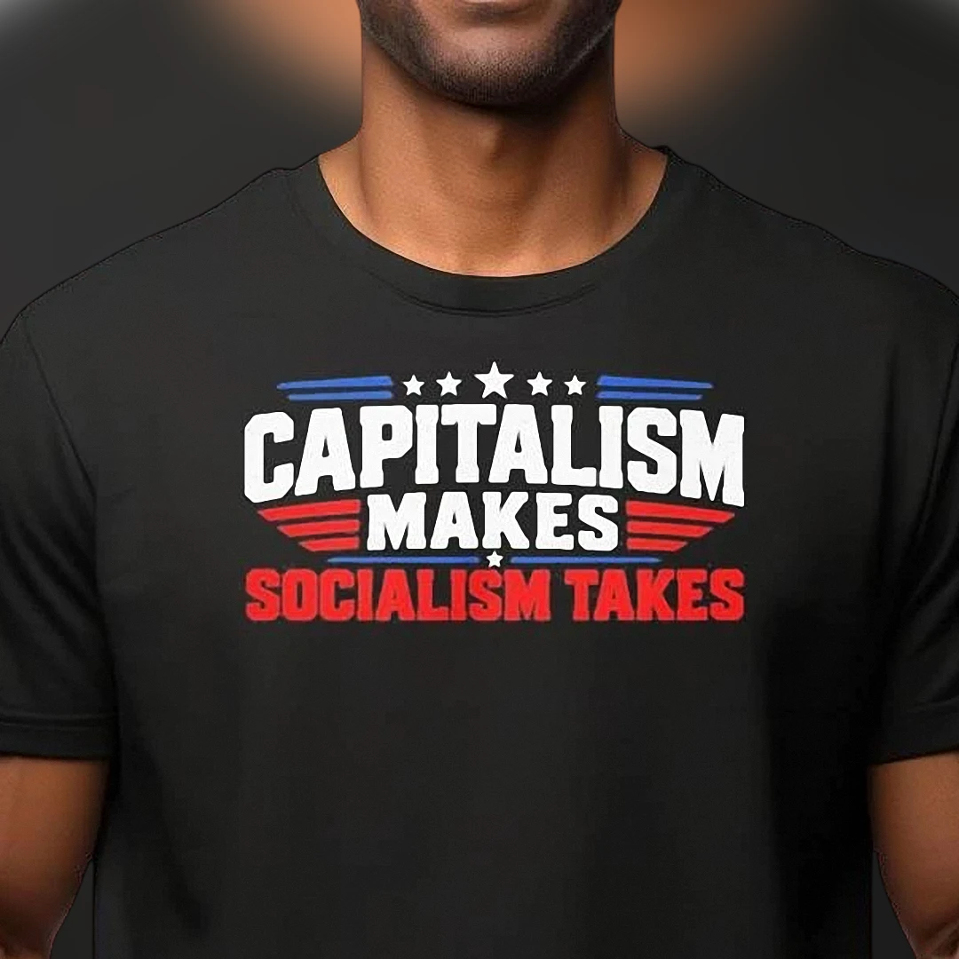 Capitalism Makes Socialism Takes Tee, Anti-Socialism Political Humor Shirt, Free Market Libertarian Conservative Gift
