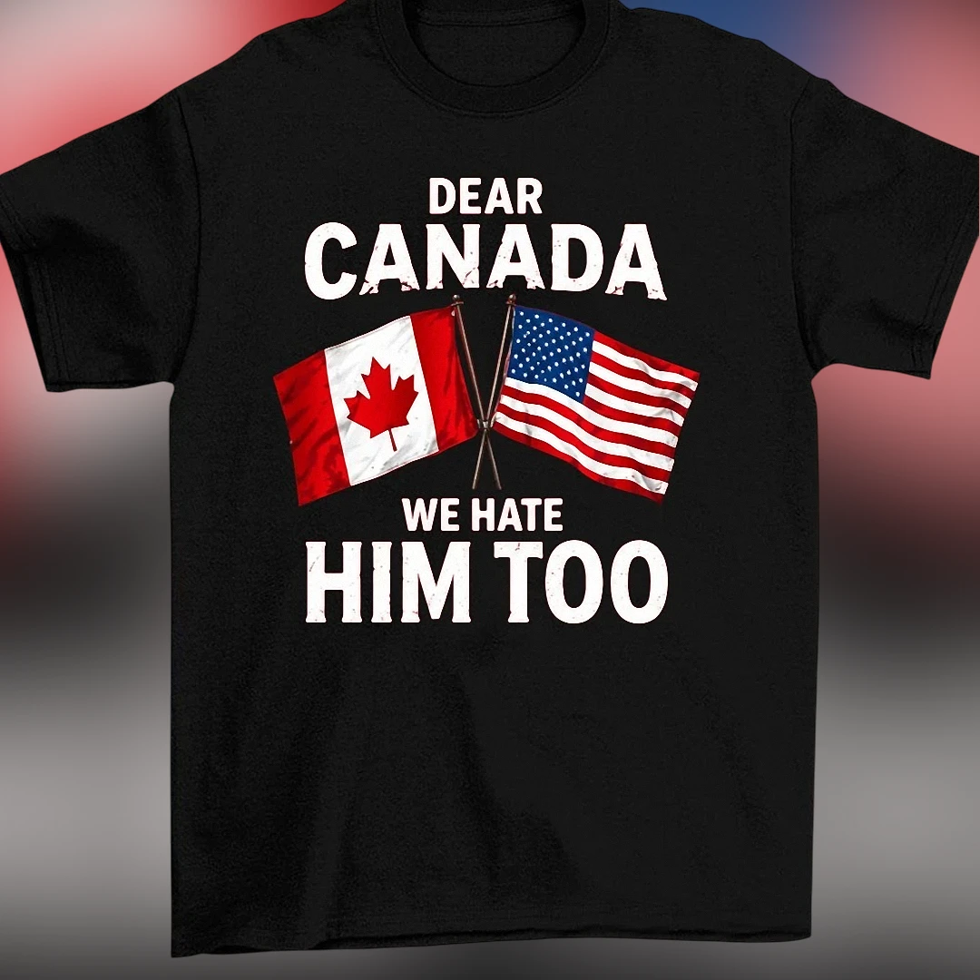 Dear Canada We Hate Him Too Tee Funny US Canada Flags Political Slogan Graphic T-Shirt