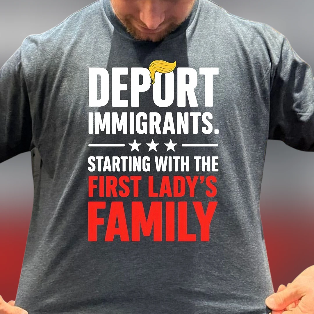 Deport Immigrants Starting With The First Lady's Family Tee, Funny Anti Trump Political Satire Graphic T-Shirt