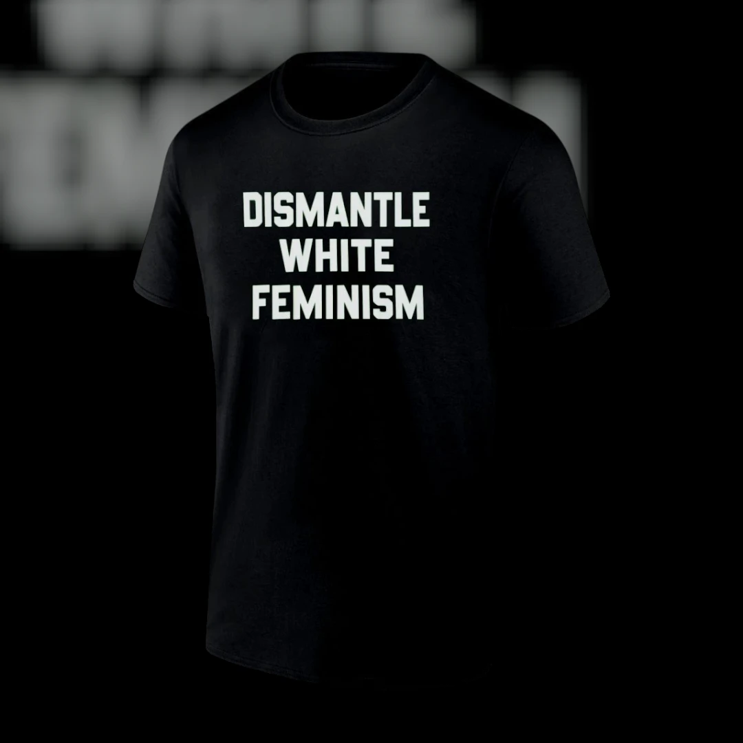 Dismantle White Feminism Tee Intersectional Feminist Anti-Racist Statement Shirt