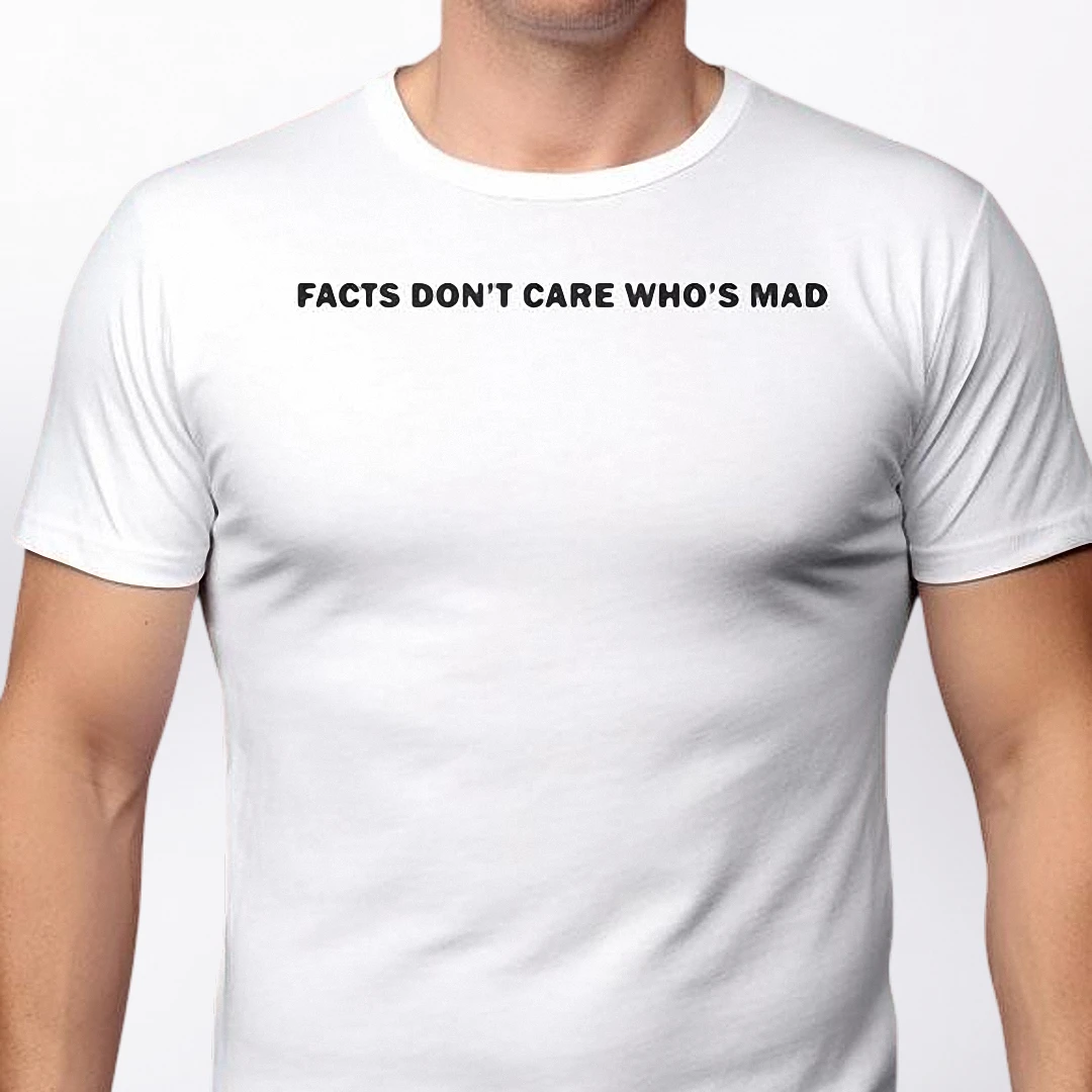 Facts Don't Care Who's Mad Tee Sarcastic Quote Graphic Shirt