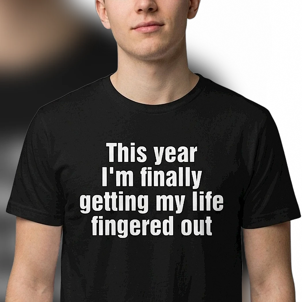 Funny Sarcastic Adulting Fail This Year I'm Finally Getting My Life Fingered Out Tee