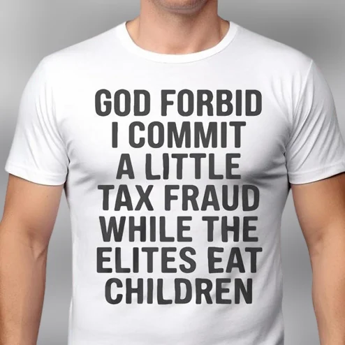 God Forbid I Commit A Little Tax Fraud While The Elites Eat Children Tee, Sarcastic Meme Shirt